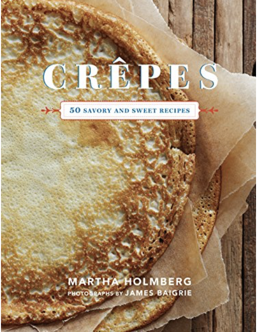 Crepes: 50 Savory and Sweet Recipes by Martha Holmberg
